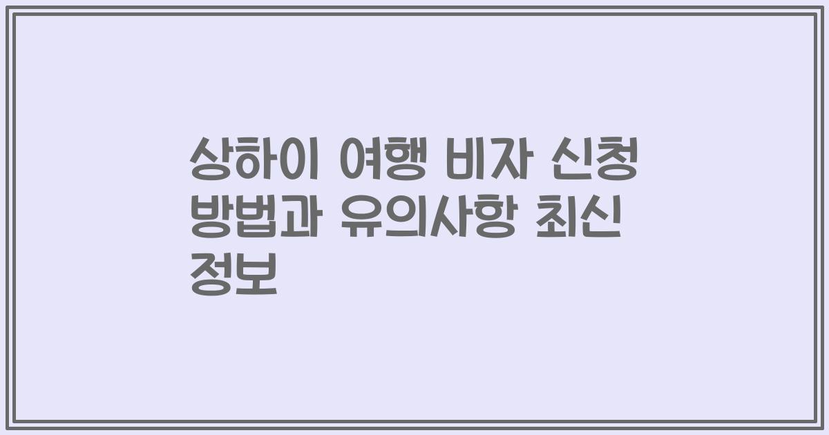 상하이 여행 비자 신청 방법과 유의사항 최신 정보