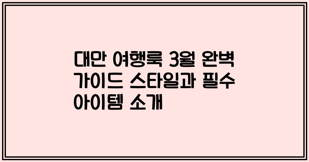 대만 여행룩 3월 완벽 가이드 스타일과 필수 아이템 소개