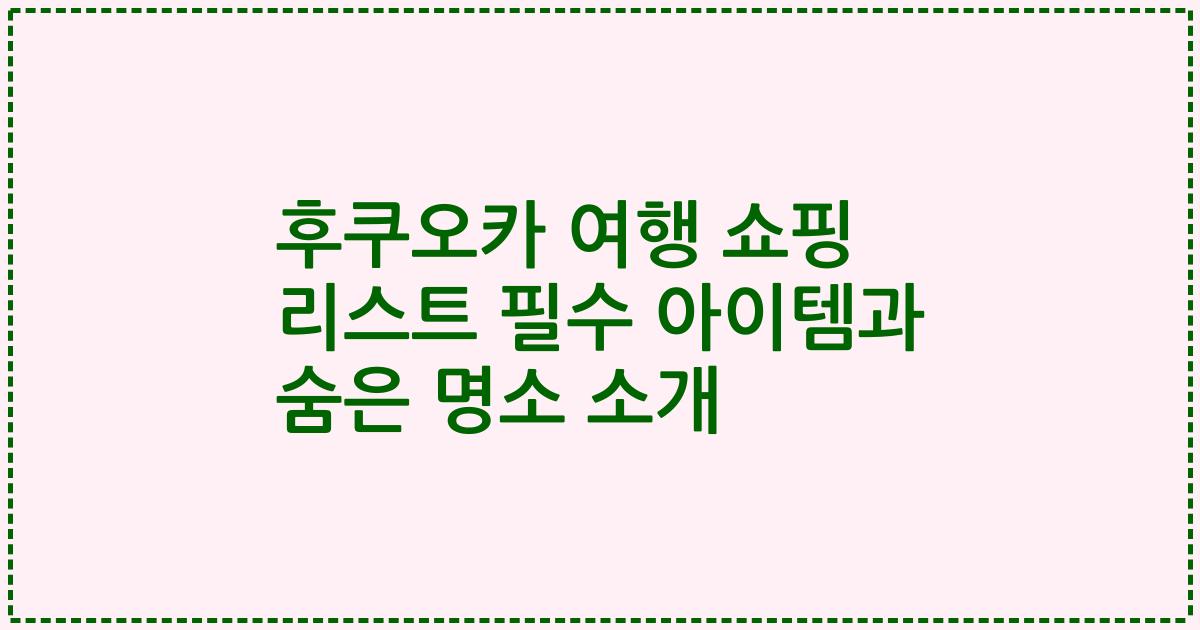 후쿠오카 여행 쇼핑 리스트 필수 아이템과 숨은 명소 소개