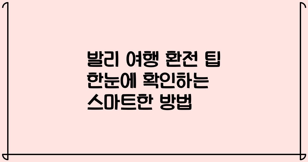 발리 여행 환전 팁 한눈에 확인하는 스마트한 방법