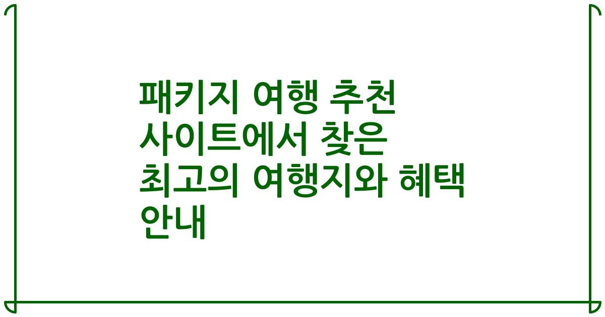 패키지 여행 추천 사이트에서 찾은 최고의 여행지와 혜택 안내
