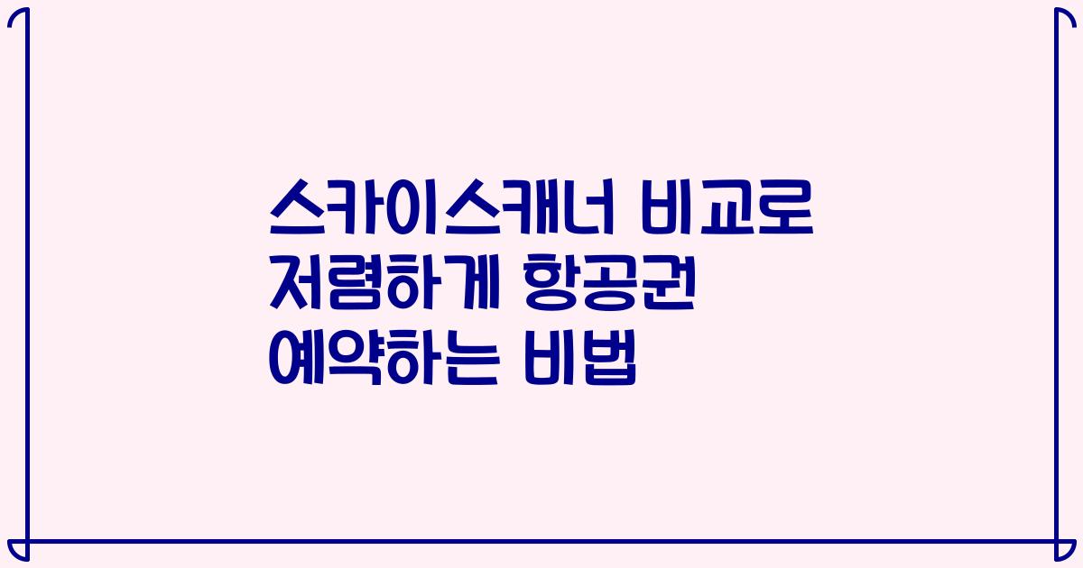 스카이스캐너 비교로 저렴하게 항공권 예약하는 비법