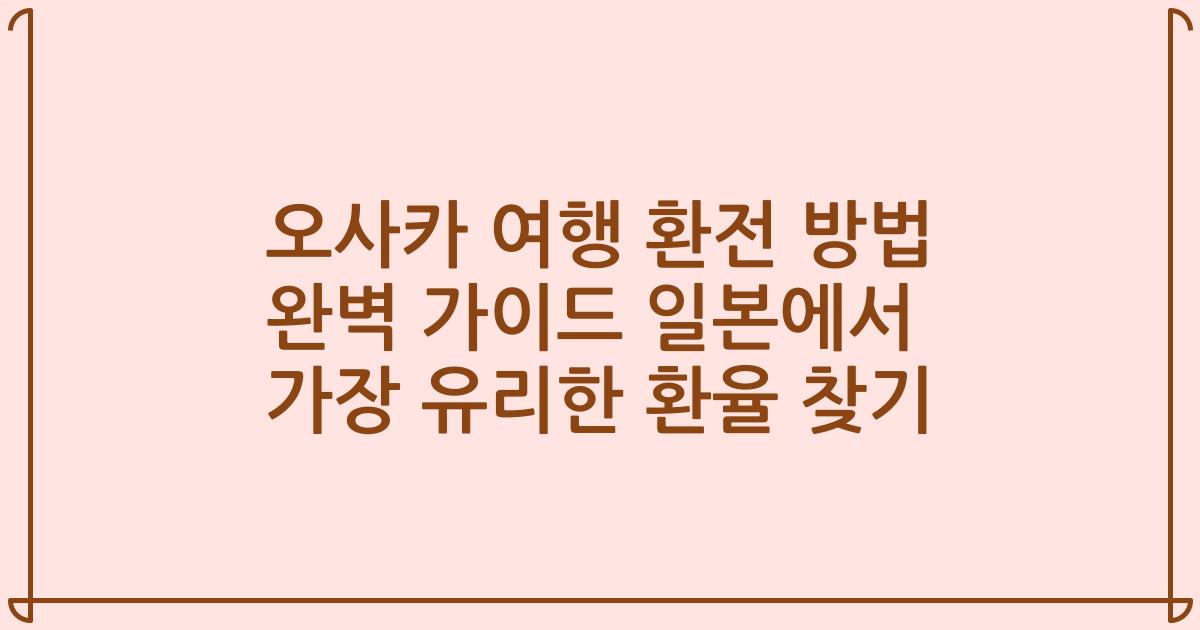 오사카 여행 환전 방법 완벽 가이드 일본에서 가장 유리한 환율 찾기