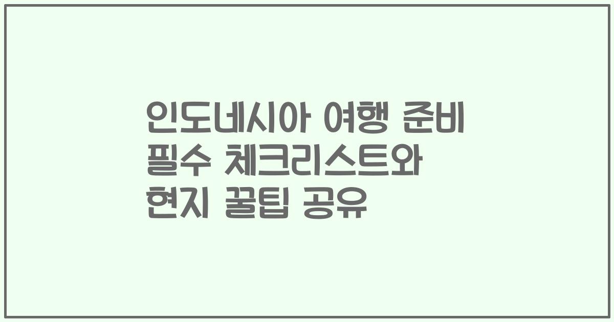 인도네시아 여행 준비 필수 체크리스트와 현지 꿀팁 공유