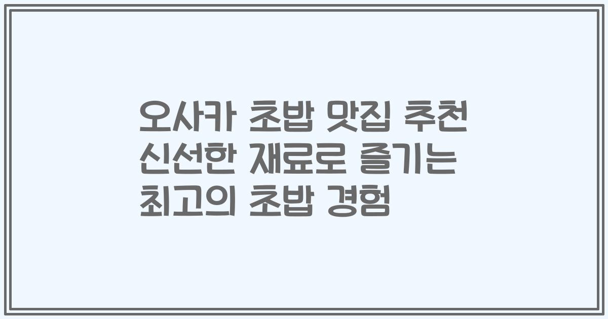 오사카 초밥 맛집 추천 신선한 재료로 즐기는 최고의 초밥 경험