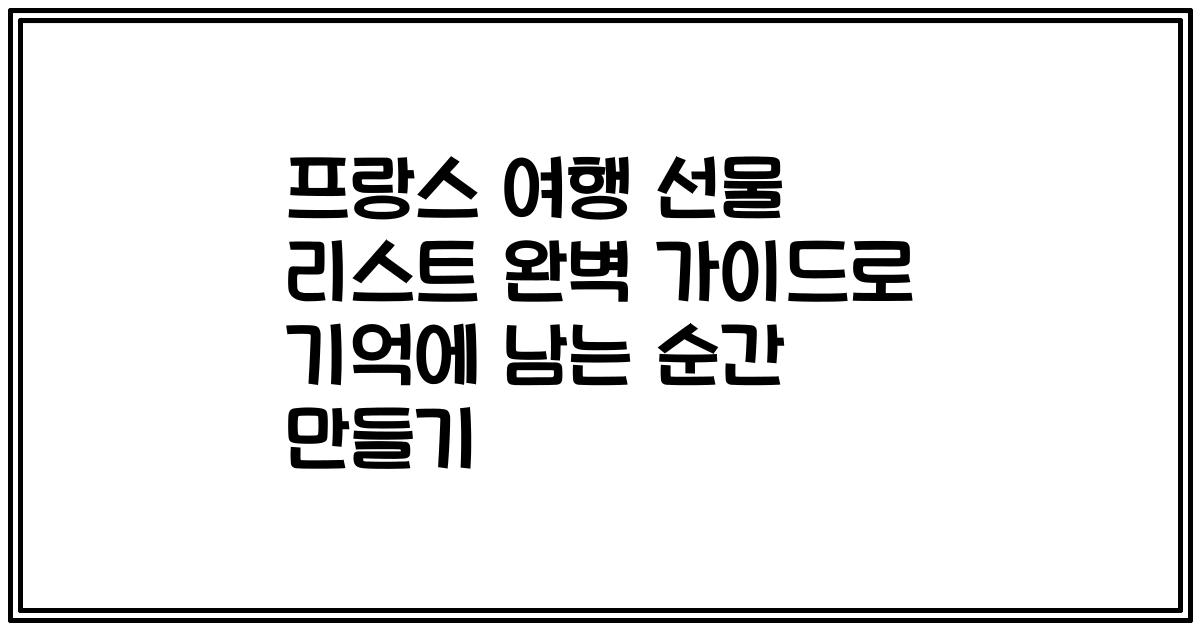 프랑스 여행 선물 리스트 완벽 가이드로 기억에 남는 순간 만들기