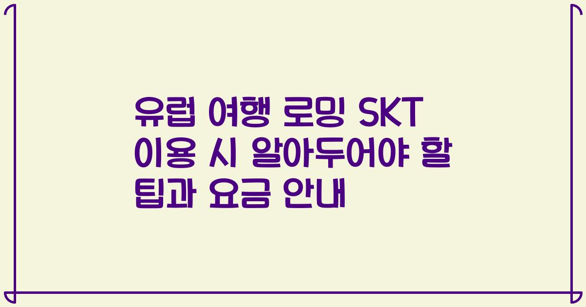 유럽 여행 로밍 SKT 이용 시 알아두어야 할 팁과 요금 안내