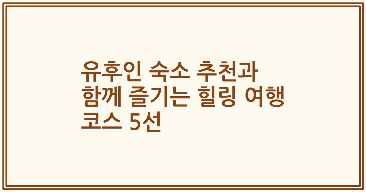 유후인 숙소 추천과 함께 즐기는 힐링 여행 코스 5선