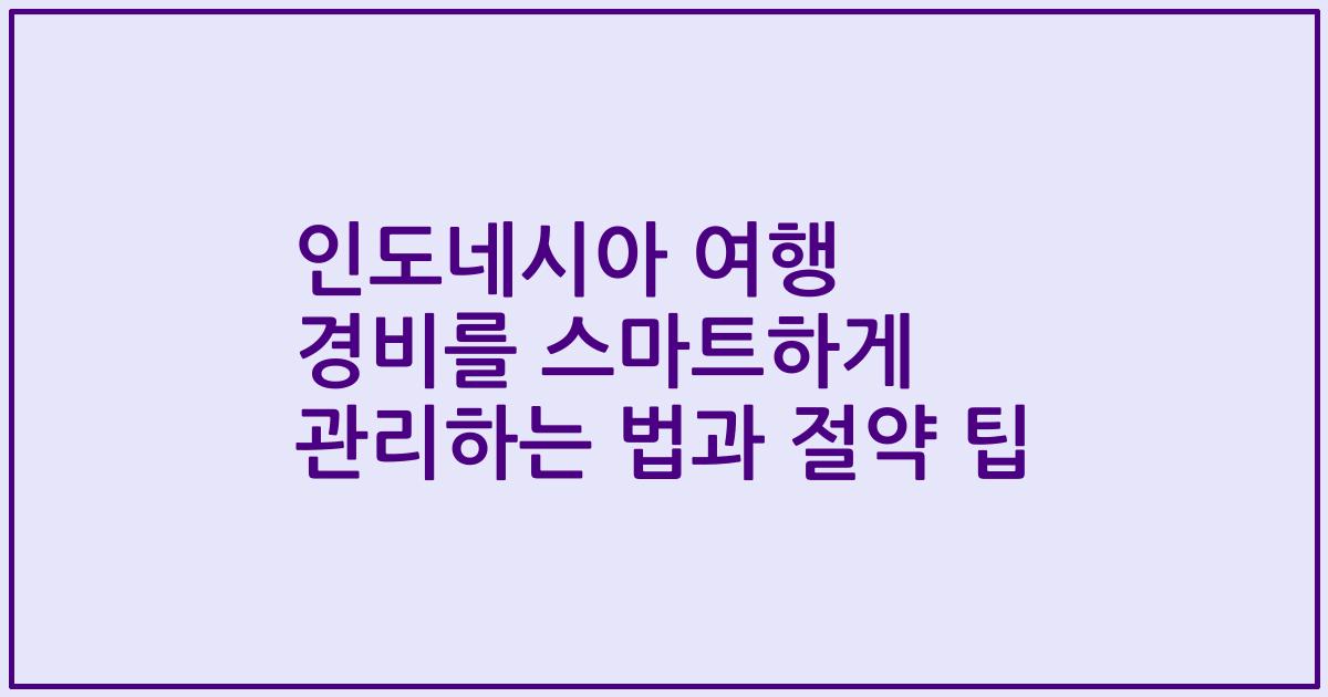 인도네시아 여행 경비를 스마트하게 관리하는 법과 절약 팁