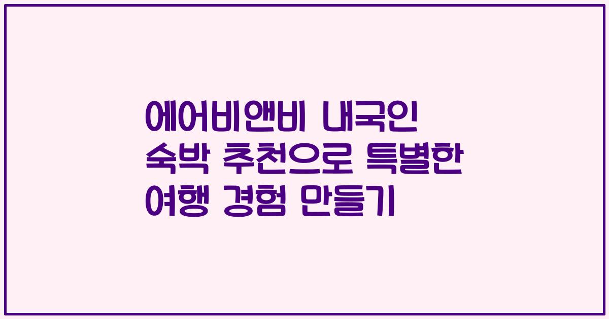 에어비앤비 내국인 숙박 추천으로 특별한 여행 경험 만들기