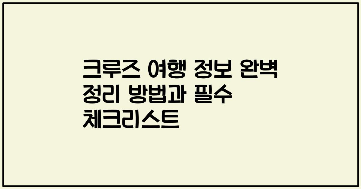 크루즈 여행 정보 완벽 정리 방법과 필수 체크리스트