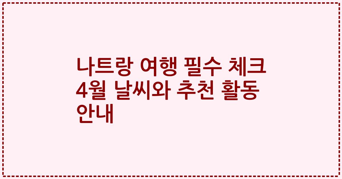 나트랑 여행 필수 체크 4월 날씨와 추천 활동 안내