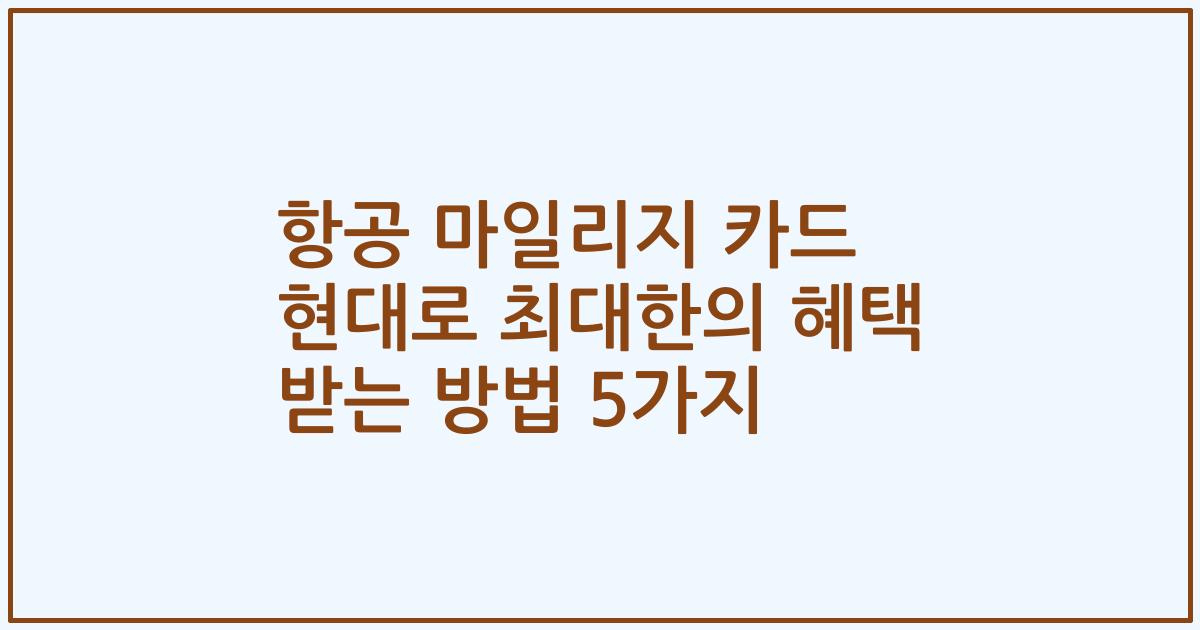 항공 마일리지 카드 현대로 최대한의 혜택 받는 방법 5가지