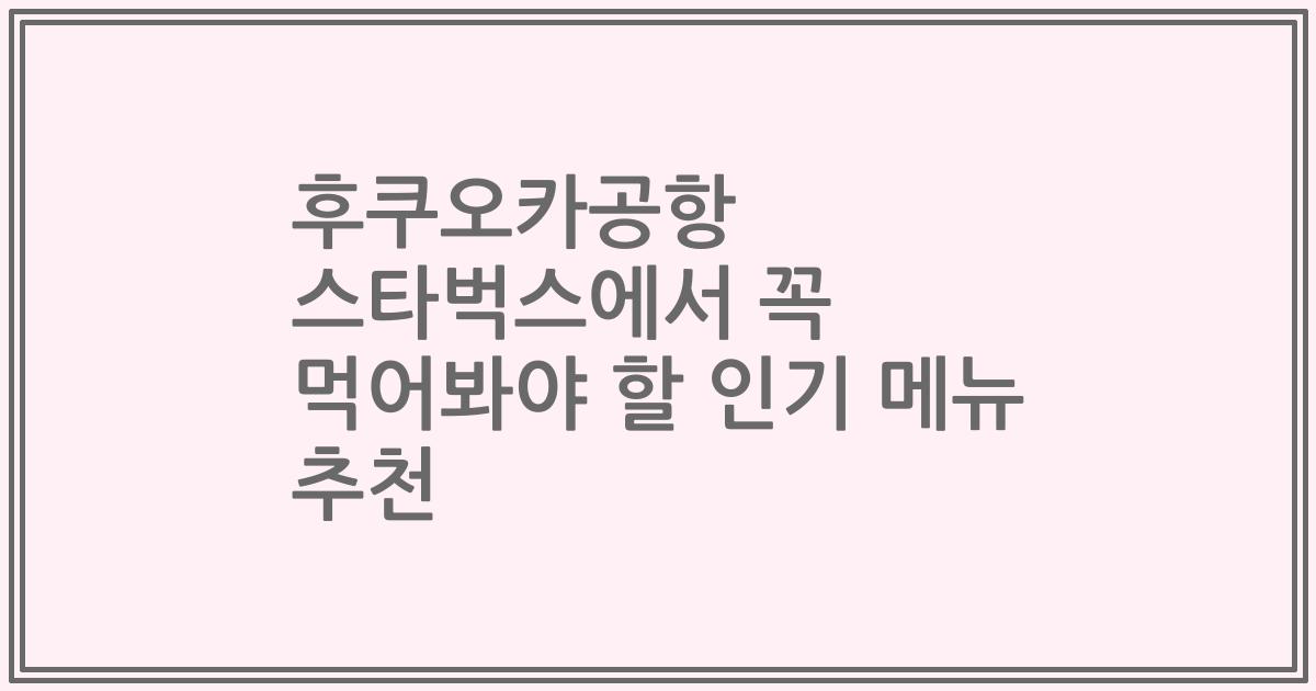 후쿠오카공항 스타벅스에서 꼭 먹어봐야 할 인기 메뉴 추천