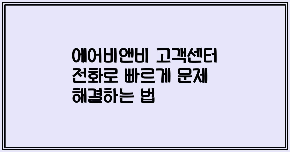 에어비앤비 고객센터 전화로 빠르게 문제 해결하는 법