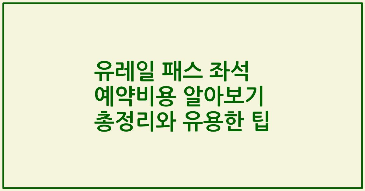 유레일 패스 좌석 예약비용 알아보기 총정리와 유용한 팁