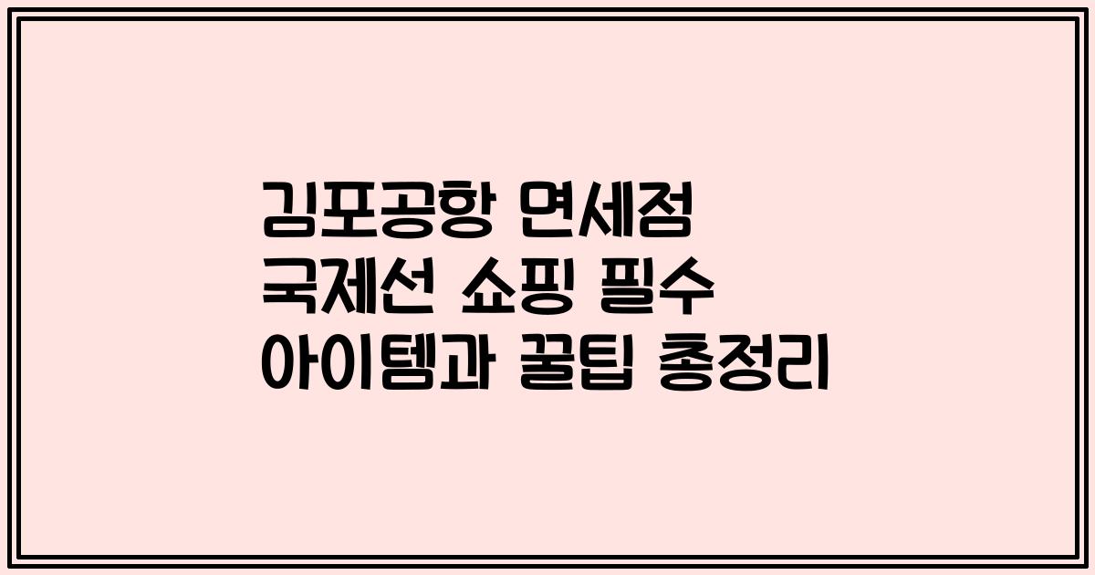김포공항 면세점 국제선 쇼핑 필수 아이템과 꿀팁 총정리