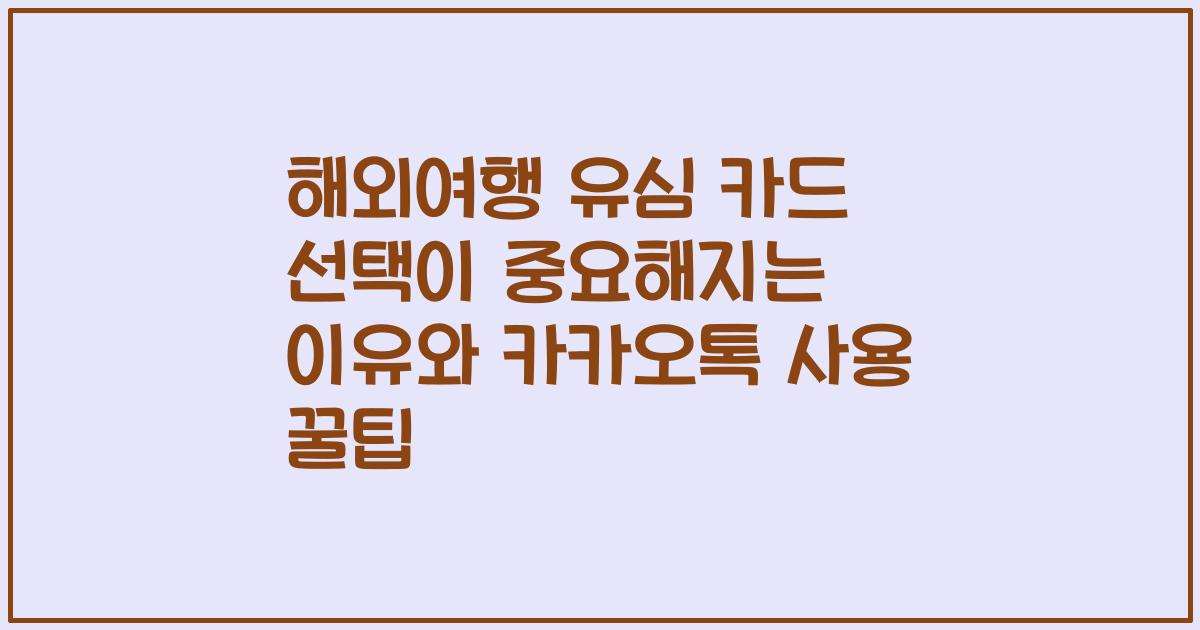 해외여행 유심 카드 선택이 중요해지는 이유와 카카오톡 사용 꿀팁