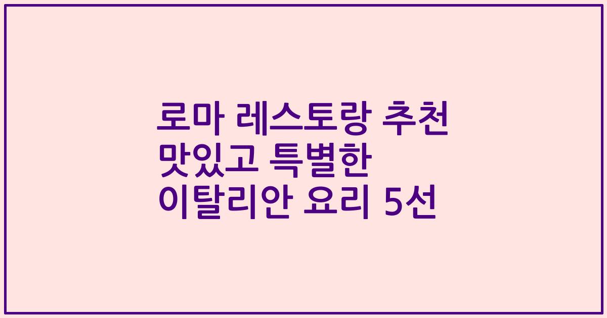 로마 레스토랑 추천 맛있고 특별한 이탈리안 요리 5선