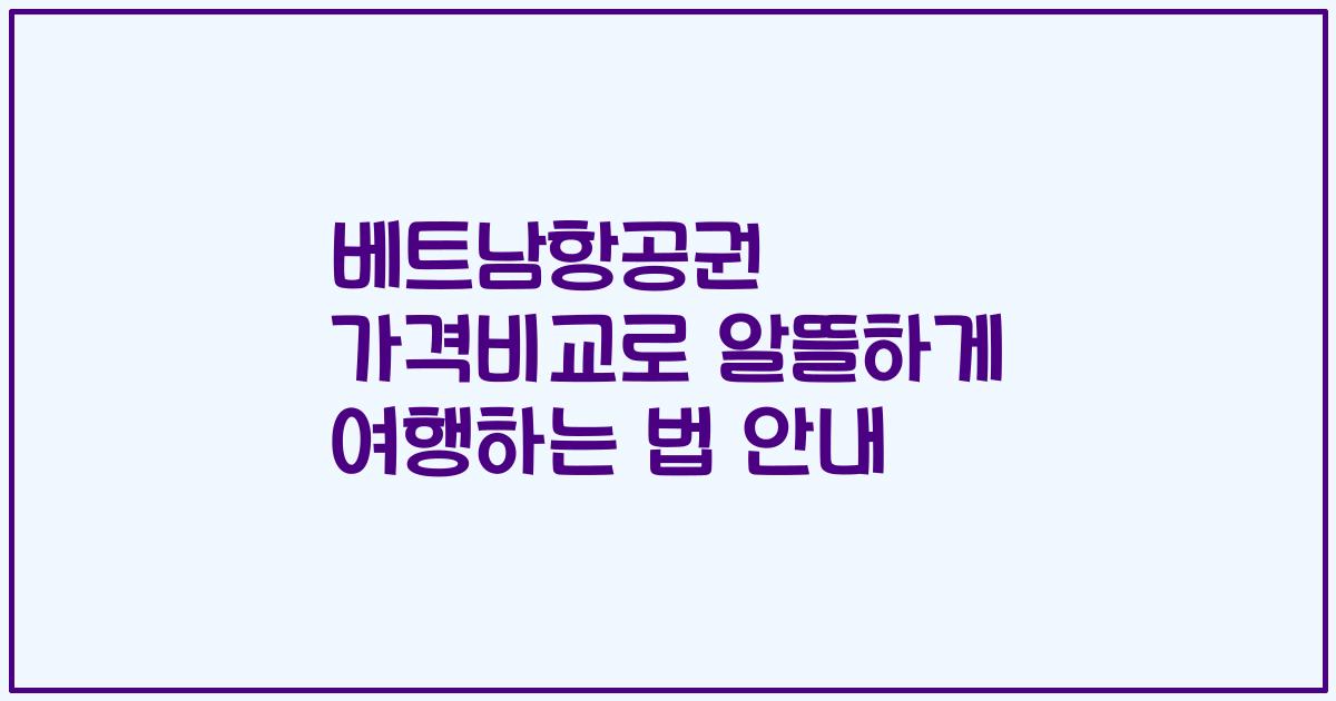 베트남항공권 가격비교로 알뜰하게 여행하는 법 안내