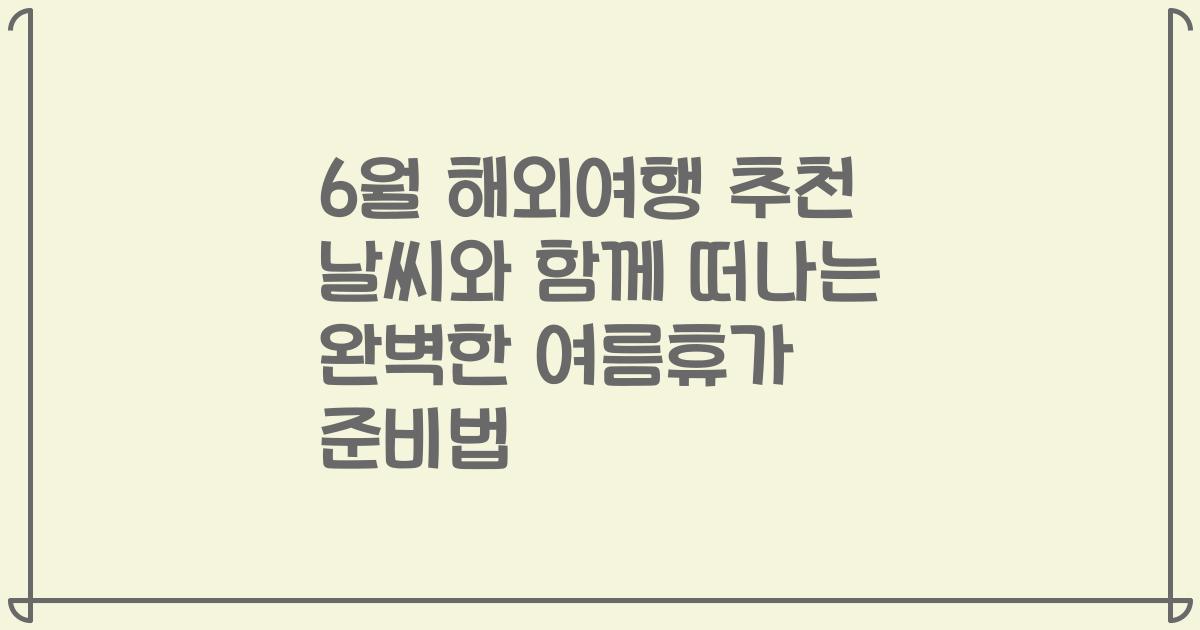 6월 해외여행 추천 날씨와 함께 떠나는 완벽한 여름휴가 준비법