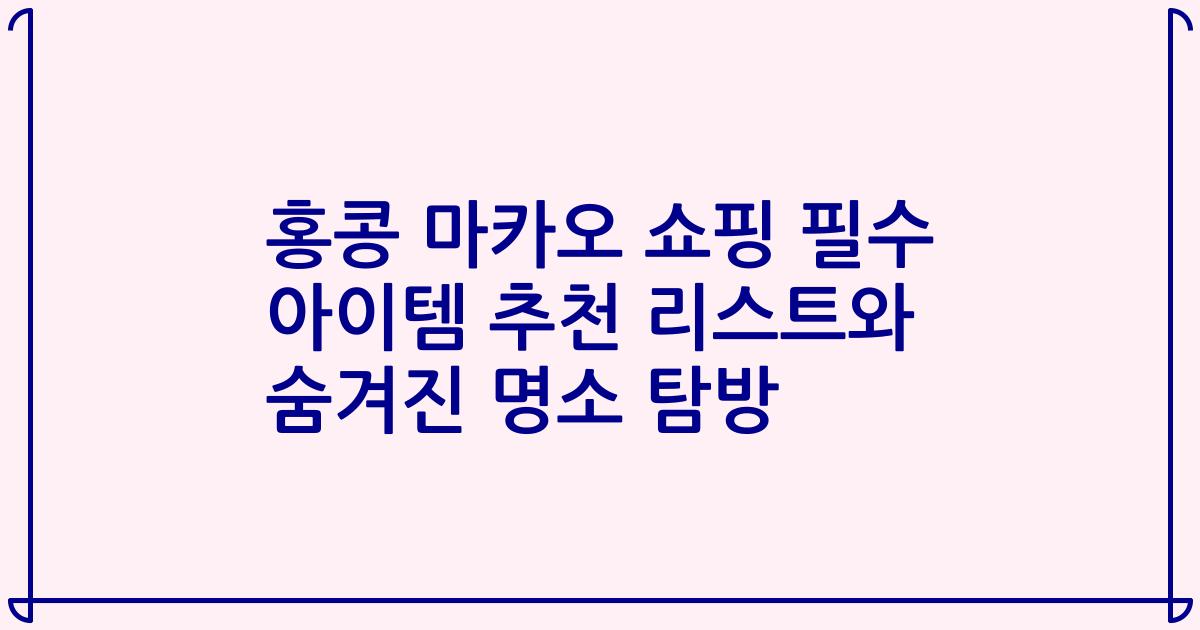 홍콩 마카오 쇼핑 필수 아이템 추천 리스트와 숨겨진 명소 탐방