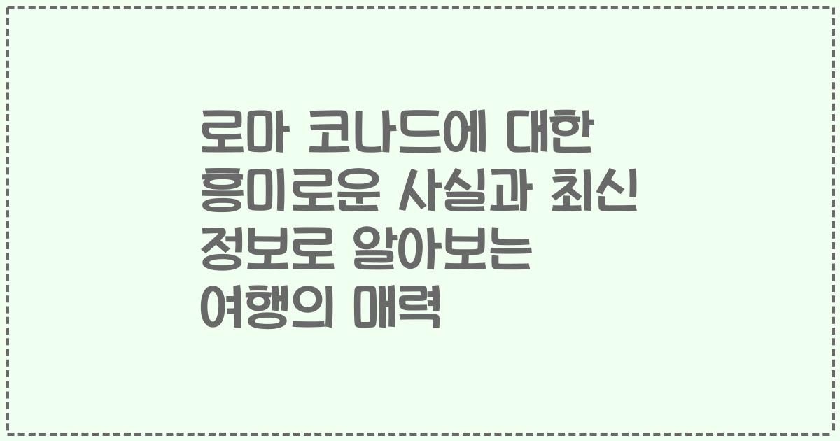 로마 코나드에 대한 흥미로운 사실과 최신 정보로 알아보는 여행의 매력