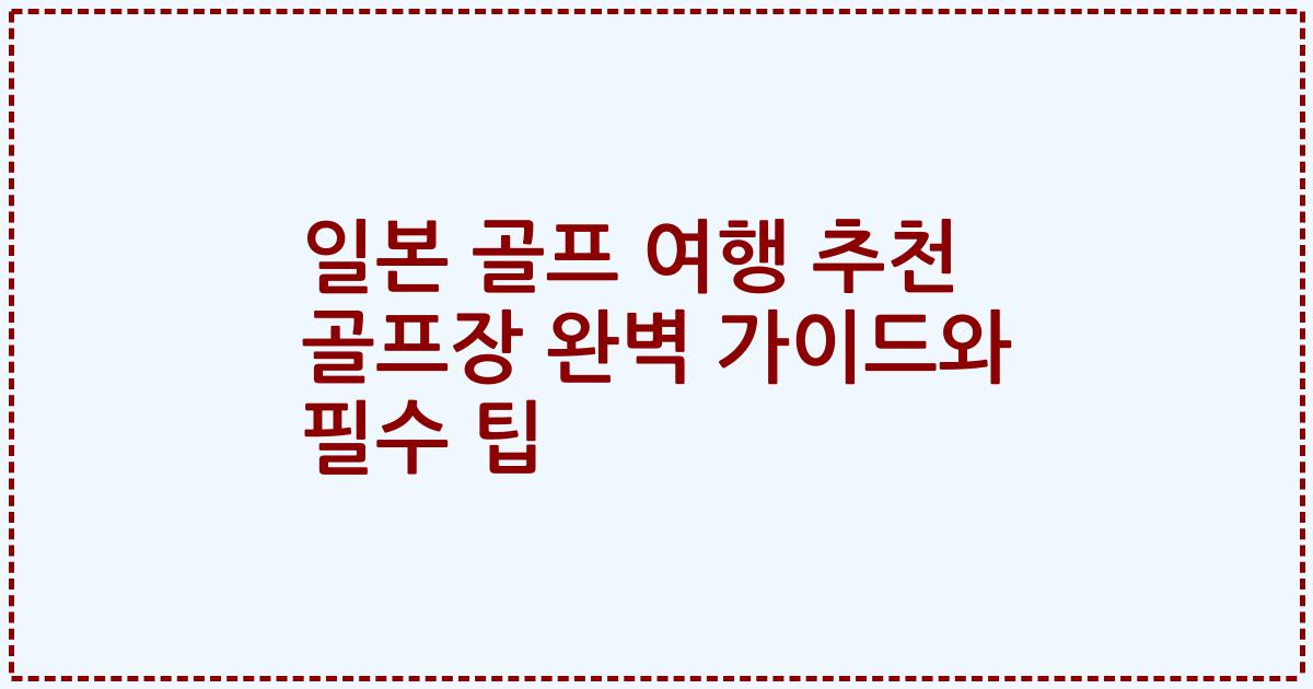 일본 골프 여행 추천 골프장 완벽 가이드와 필수 팁