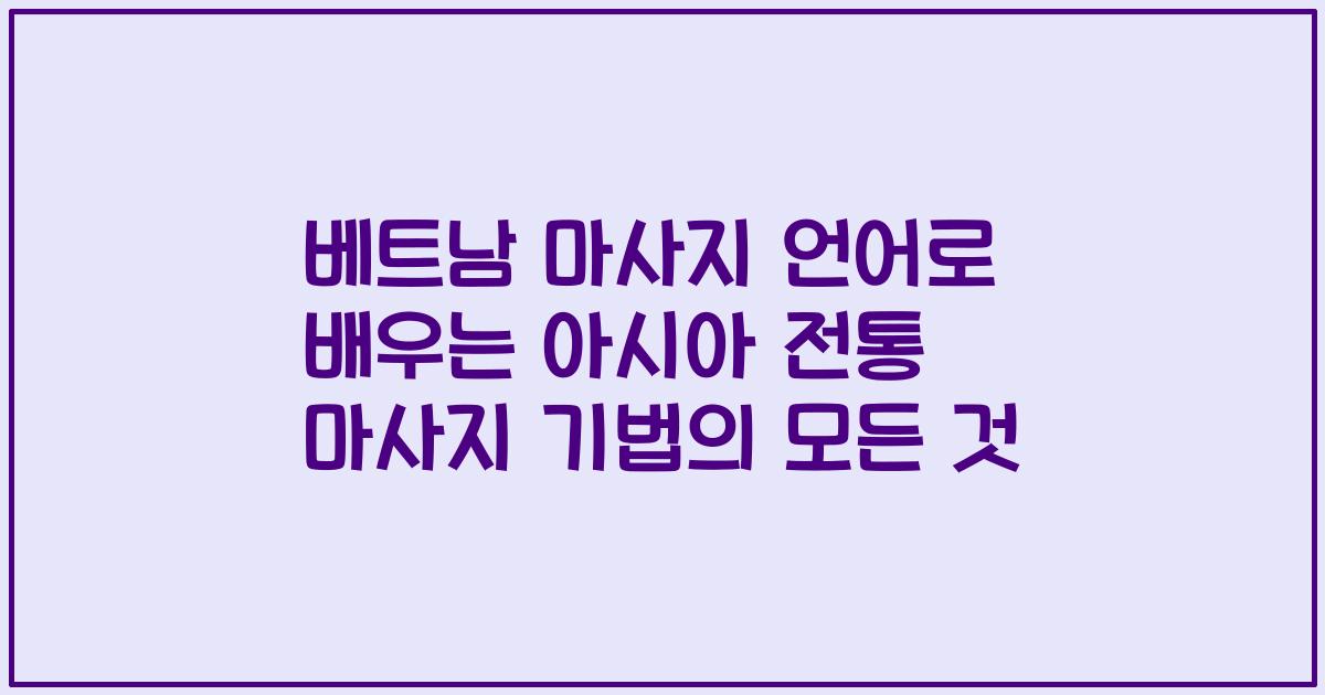베트남 마사지 언어로 배우는 아시아 전통 마사지 기법의 모든 것
