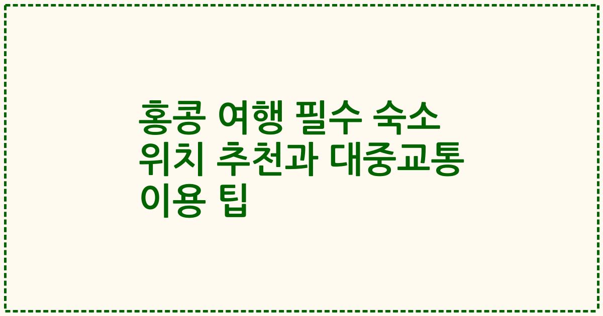 홍콩 여행 필수 숙소 위치 추천과 대중교통 이용 팁