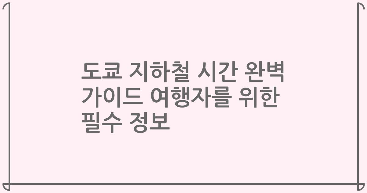 도쿄 지하철 시간 완벽 가이드 여행자를 위한 필수 정보