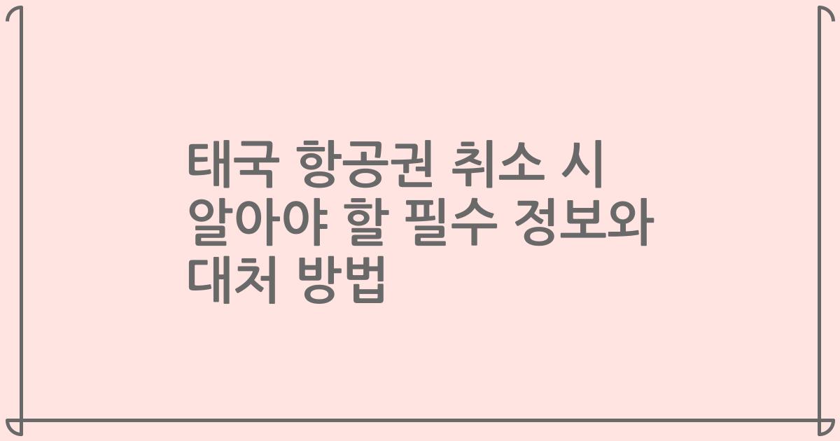 태국 항공권 취소 시 알아야 할 필수 정보와 대처 방법