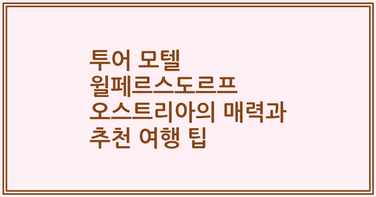 투어 모텔 윌페르스도르프 오스트리아의 매력과 추천 여행 팁