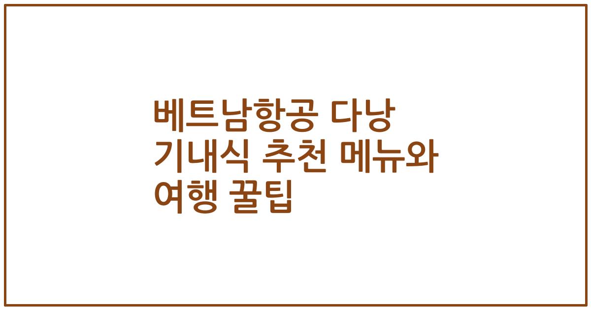 베트남항공 다낭 기내식 추천 메뉴와 여행 꿀팁