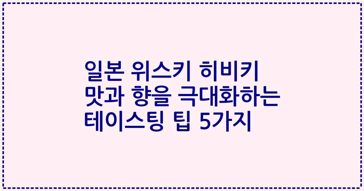 일본 위스키 히비키 맛과 향을 극대화하는 테이스팅 팁 5가지