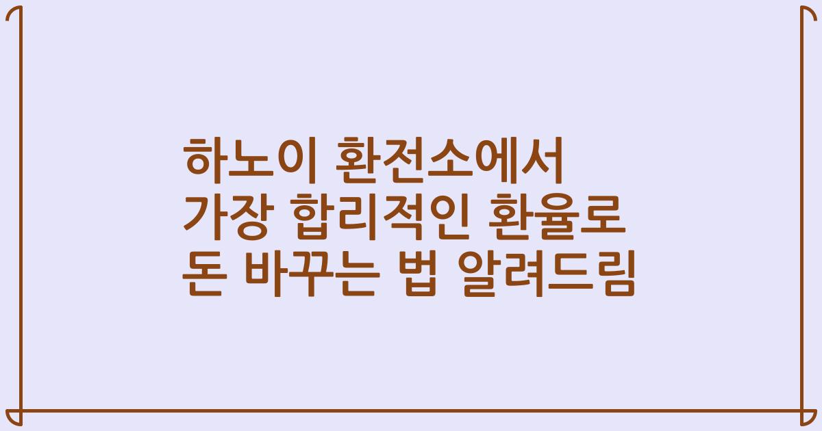 하노이 환전소에서 가장 합리적인 환율로 돈 바꾸는 법 알려드림