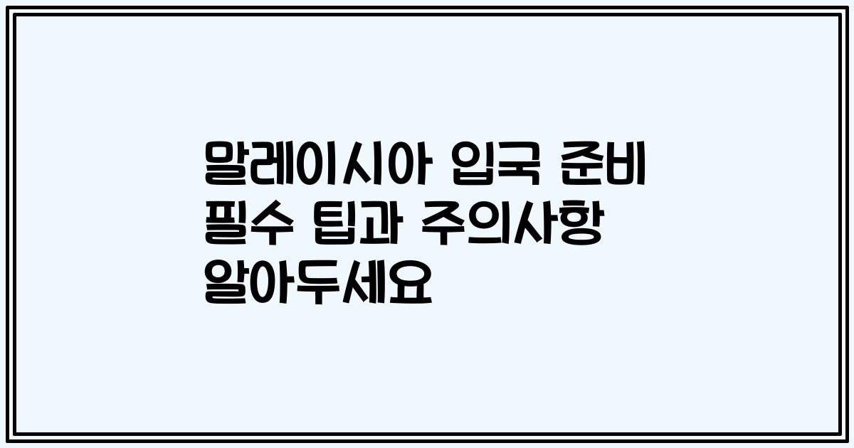 말레이시아 입국 준비 필수 팁과 주의사항 알아두세요