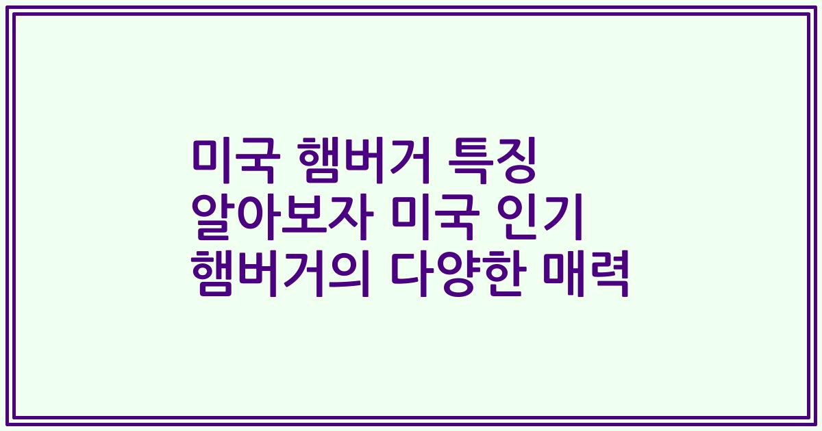 미국 햄버거 특징 알아보자 미국 인기 햄버거의 다양한 매력