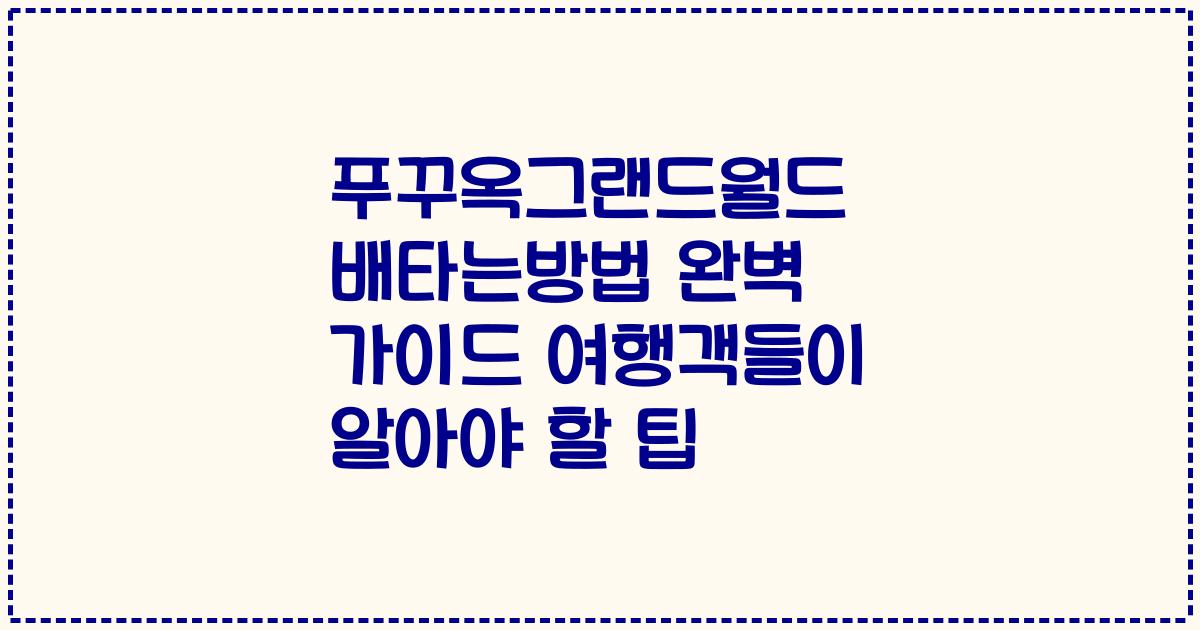 푸꾸옥그랜드월드 배타는방법 완벽 가이드 여행객들이 알아야 할 팁