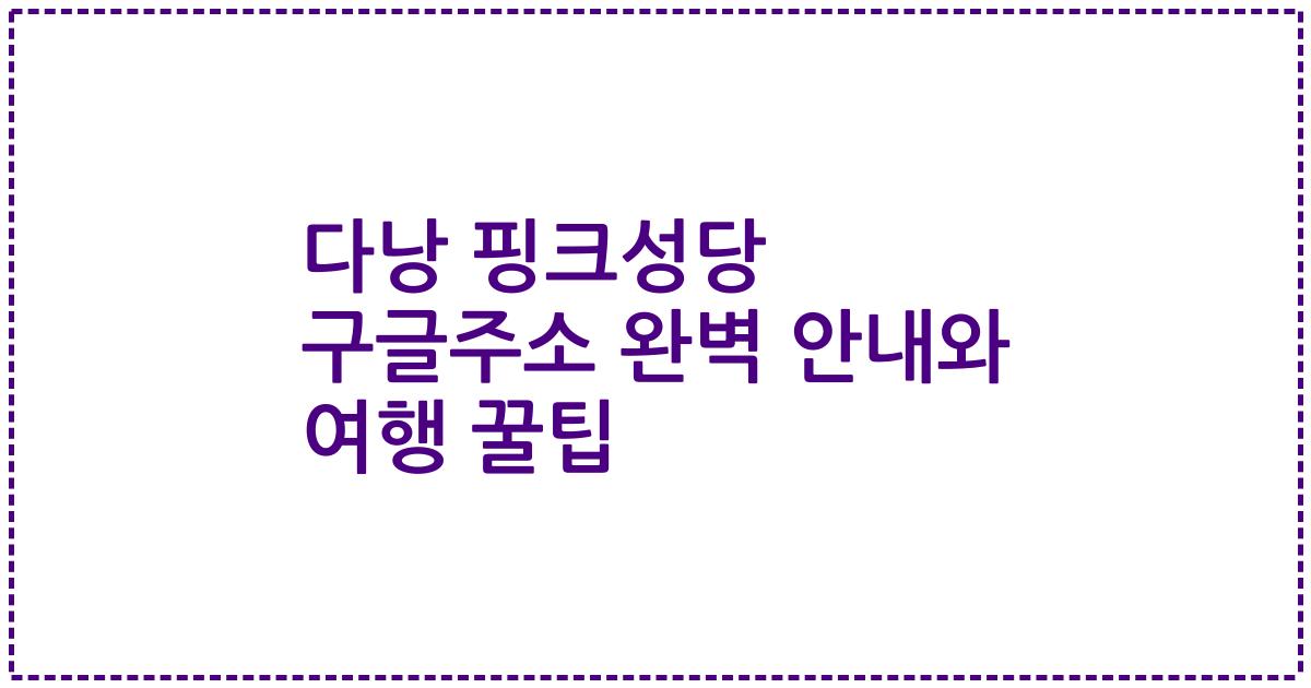 다낭 핑크성당 구글주소 완벽 안내와 여행 꿀팁
