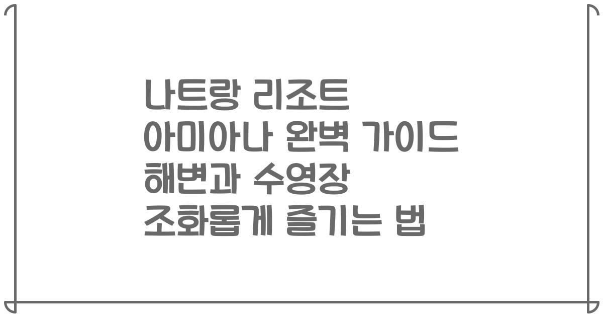 나트랑 리조트 아미아나 완벽 가이드 해변과 수영장 조화롭게 즐기는 법