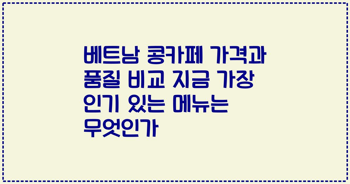 베트남 콩카페 가격과 품질 비교 지금 가장 인기 있는 메뉴는 무엇인가