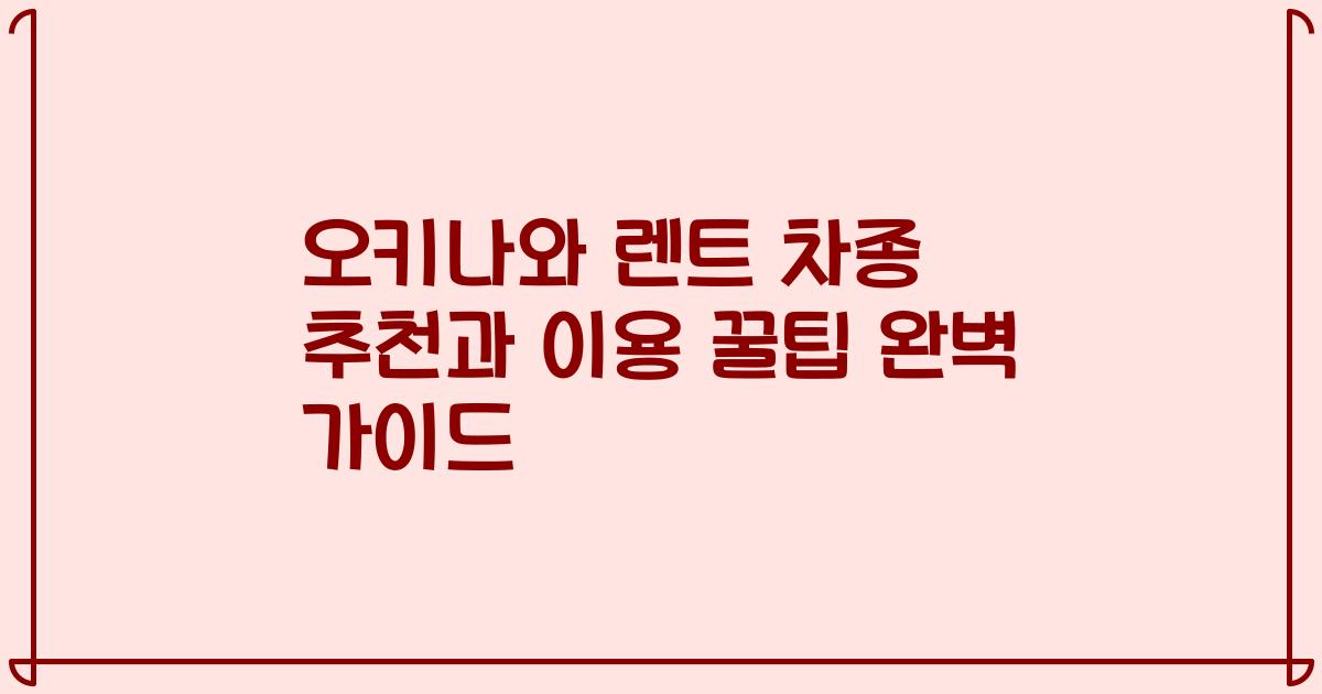 오키나와 렌트 차종 추천과 이용 꿀팁 완벽 가이드