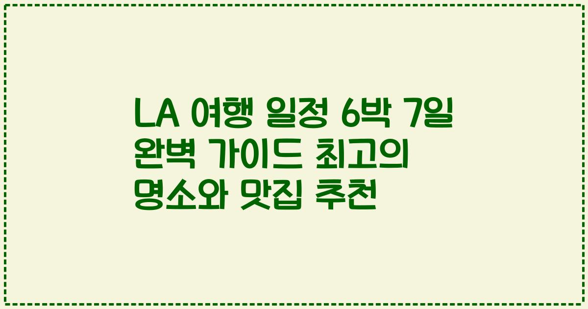 LA 여행 일정 6박 7일 완벽 가이드 최고의 명소와 맛집 추천