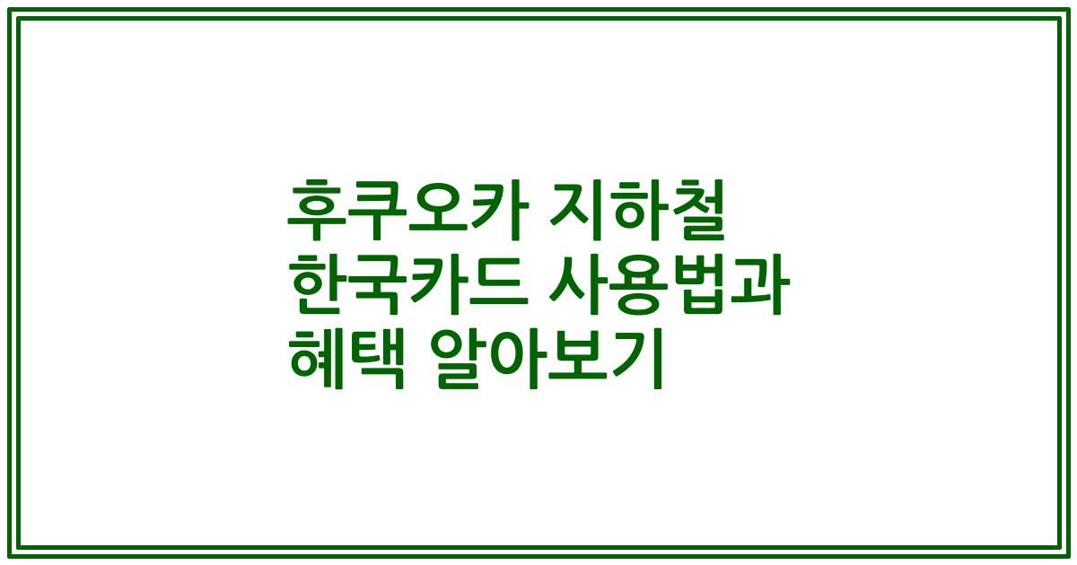 후쿠오카 지하철 한국카드 사용법과 혜택 알아보기