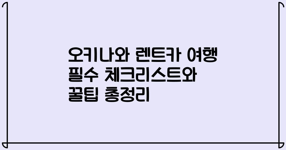 오키나와 렌트카 여행 필수 체크리스트와 꿀팁 총정리