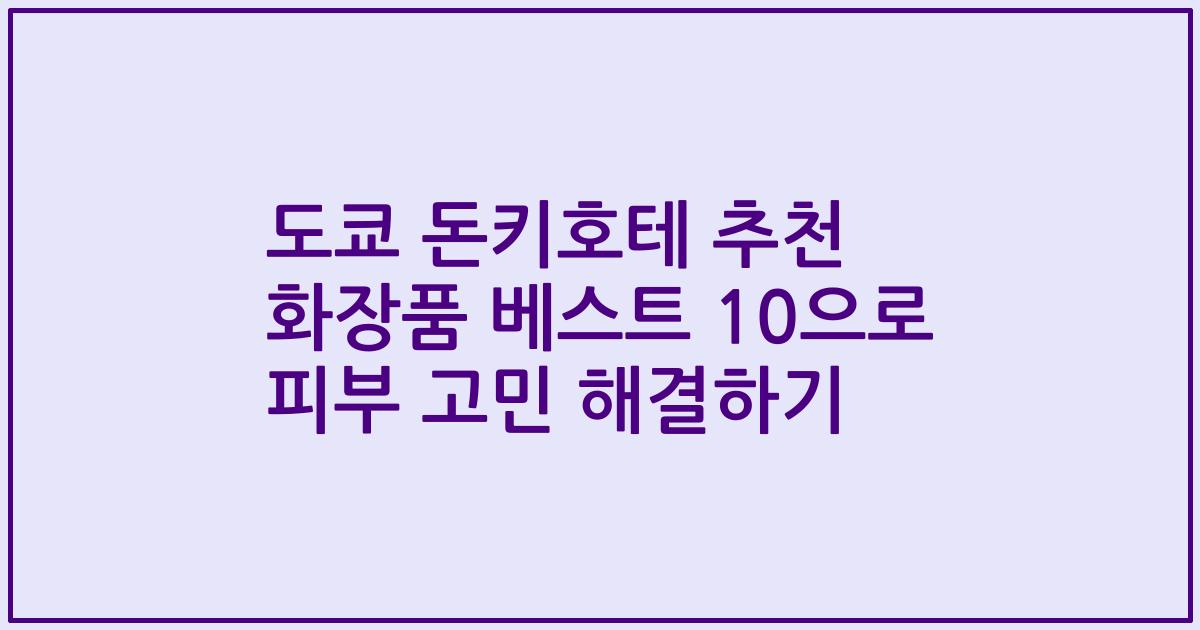도쿄 돈키호테 추천 화장품 베스트 10으로 피부 고민 해결하기