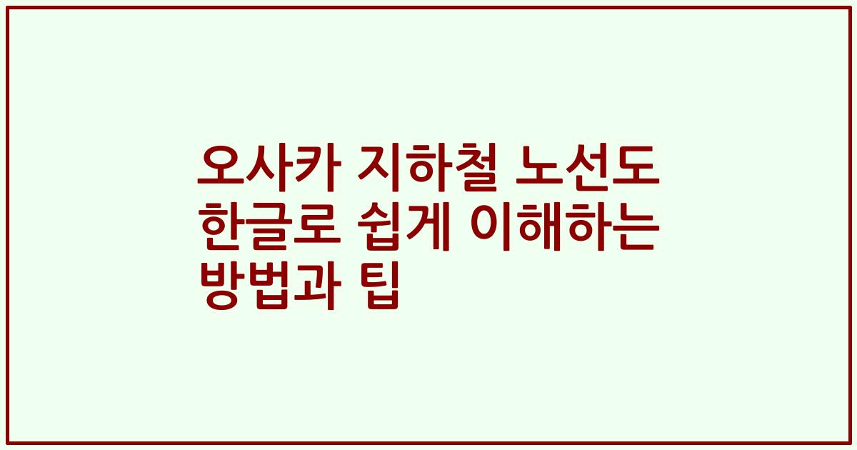 오사카 지하철 노선도 한글로 쉽게 이해하는 방법과 팁