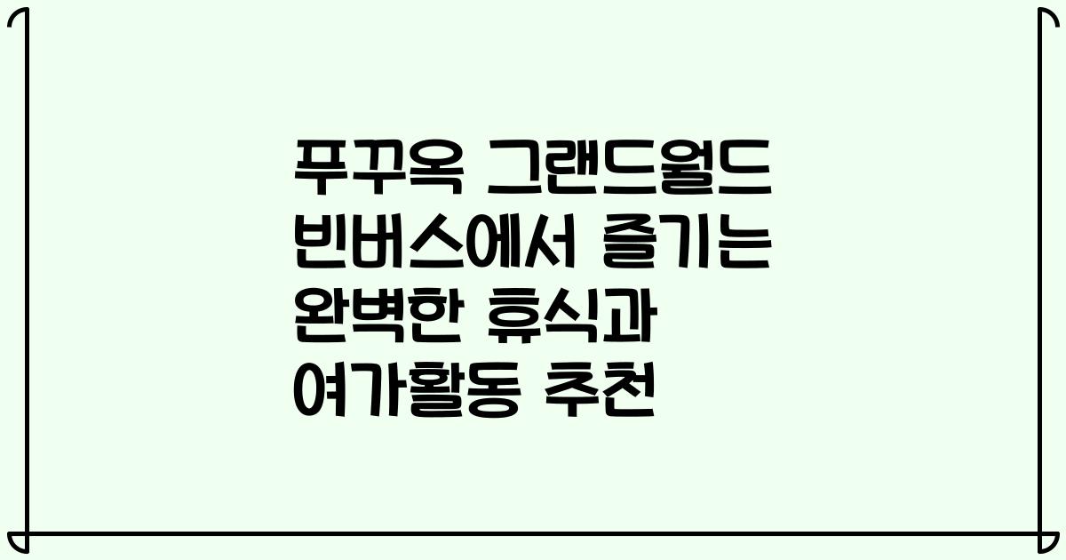 푸꾸옥 그랜드월드 빈버스에서 즐기는 완벽한 휴식과 여가활동 추천