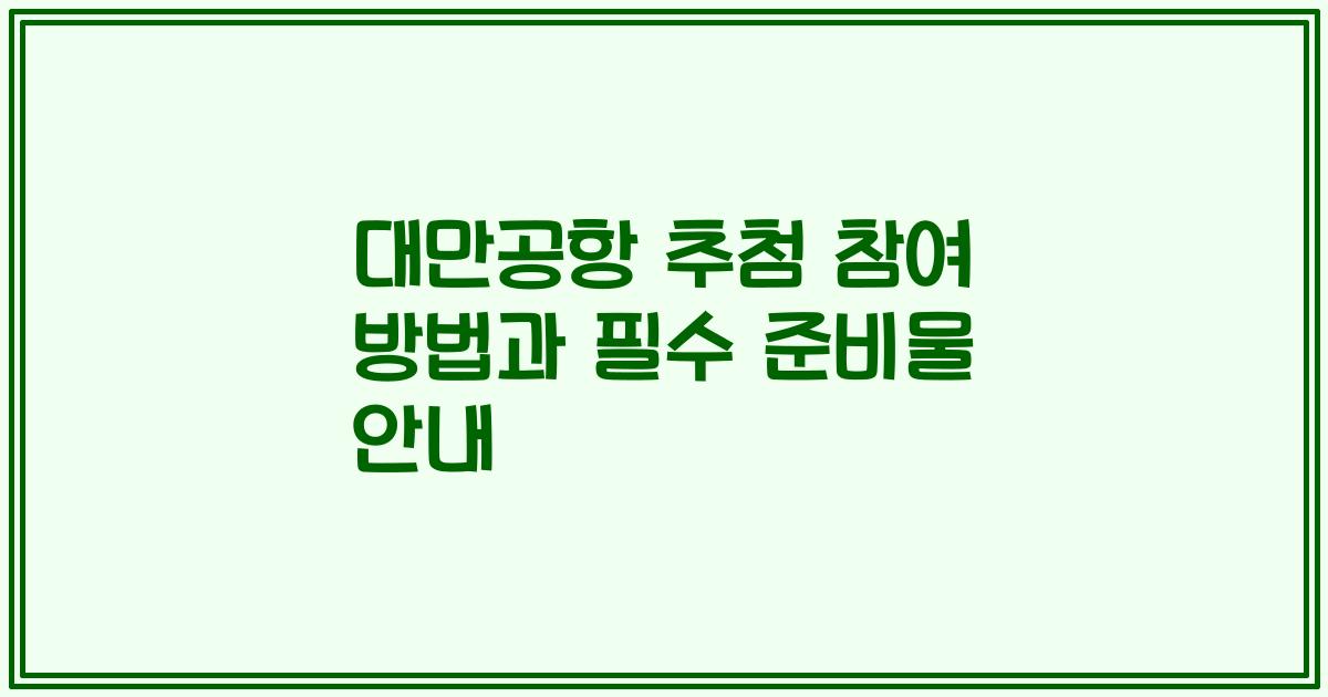 대만공항 추첨 참여 방법과 필수 준비물 안내